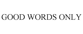 GOOD WORDS ONLY