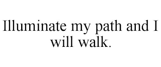 ILLUMINATE MY PATH AND I WILL WALK.