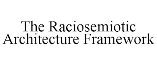 THE RACIOSEMIOTIC ARCHITECTURE FRAMEWORK