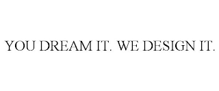 YOU DREAM IT. WE DESIGN IT.