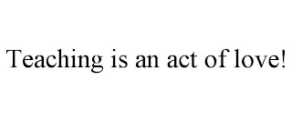 TEACHING IS AN ACT OF LOVE!