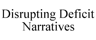 DISRUPTING DEFICIT NARRATIVES