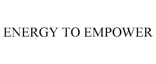 ENERGY TO EMPOWER