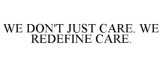 WE DON'T JUST CARE. WE REDEFINE CARE.