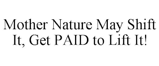 MOTHER NATURE MAY SHIFT IT, GET PAID TO LIFT IT!