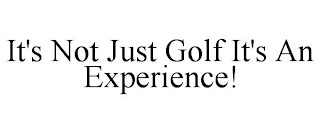 IT'S NOT JUST GOLF IT'S AN EXPERIENCE!