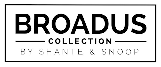 BROADUS COLLECTION BY SHANTE & SNOOP