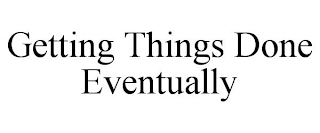 GETTING THINGS DONE EVENTUALLY