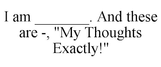 I AM _______. AND THESE ARE -, "MY THOUGHTS EXACTLY!"