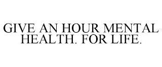 GIVE AN HOUR MENTAL HEALTH. FOR LIFE.