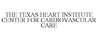 THE TEXAS HEART INSTITUTE CENTER FOR CARDIOVASCULAR CARE