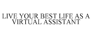 LIVE YOUR BEST LIFE AS A VIRTUAL ASSISTANT