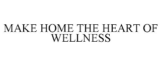 MAKE HOME THE HEART OF WELLNESS