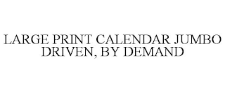 LARGE PRINT CALENDAR JUMBO DRIVEN, BY DEMAND