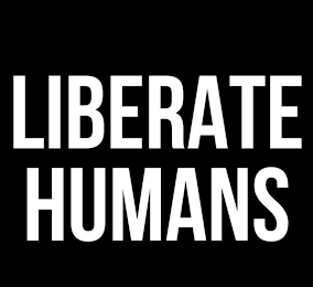 LIBERATE HUMANS