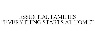 ESSENTIAL FAMILIES "EVERYTHING STARTS AT HOME"