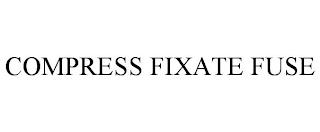 COMPRESS FIXATE FUSE