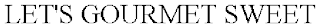 LET'S GOURMET SWEET