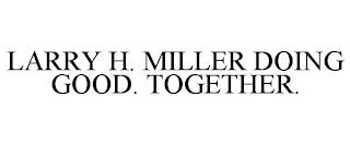 LARRY H. MILLER DOING GOOD. TOGETHER.