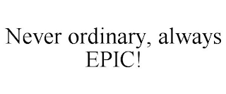 NEVER ORDINARY, ALWAYS EPIC!