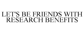 LET'S BE FRIENDS WITH RESEARCH BENEFITS