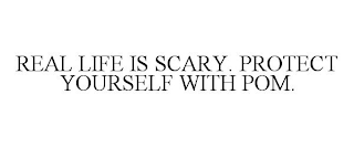 REAL LIFE IS SCARY. PROTECT YOURSELF WITH POM.