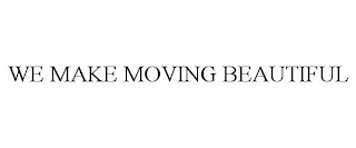 WE MAKE MOVING BEAUTIFUL