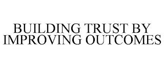 BUILDING TRUST BY IMPROVING OUTCOMES