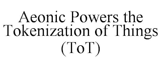 AEONIC POWERS THE TOKENIZATION OF THINGS (TOT)