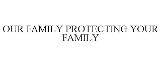 OUR FAMILY PROTECTING YOUR FAMILY