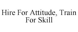 HIRE FOR ATTITUDE, TRAIN FOR SKILL