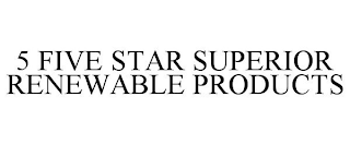 5 FIVE STAR SUPERIOR RENEWABLE PRODUCTS