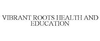 VIBRANT ROOTS HEALTH AND EDUCATION