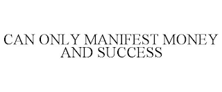 CAN ONLY MANIFEST MONEY AND SUCCESS