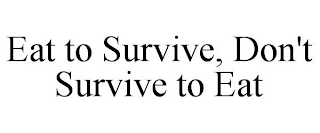 EAT TO SURVIVE, DON'T SURVIVE TO EAT