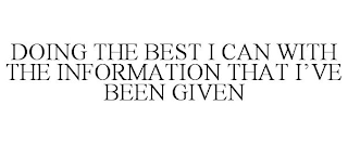 DOING THE BEST I CAN WITH THE INFORMATION THAT I'VE BEEN GIVEN