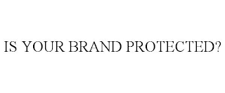 IS YOUR BRAND PROTECTED?