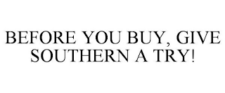 BEFORE YOU BUY, GIVE SOUTHERN A TRY!