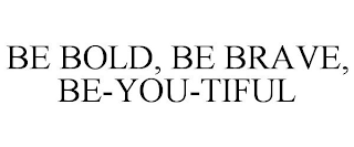 BE BOLD, BE BRAVE, BE-YOU-TIFUL