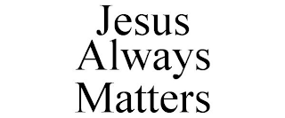 JESUS ALWAYS MATTERS