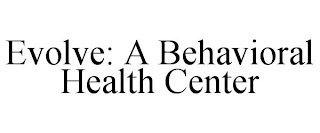 EVOLVE: A BEHAVIORAL HEALTH CENTER