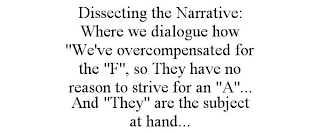 DISSECTING THE NARRATIVE: WHERE WE DIALOGUE HOW "WE'VE OVERCOMPENSATED FOR THE "F", SO THEY HAVE NO REASON TO STRIVE FOR AN "A"... AND "THEY" ARE THE SUBJECT AT HAND...