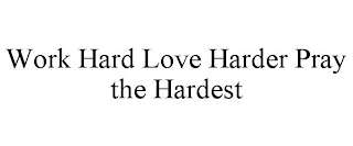 WORK HARD LOVE HARDER PRAY THE HARDEST