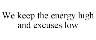 WE KEEP THE ENERGY HIGH AND EXCUSES LOW