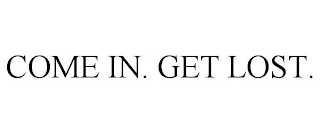 COME IN. GET LOST.