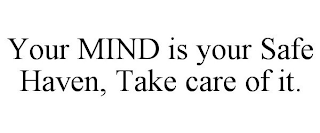 YOUR MIND IS YOUR SAFE HAVEN, TAKE CARE OF IT.