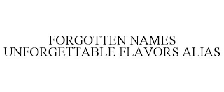 FORGOTTEN NAMES UNFORGETTABLE FLAVORS ALIAS