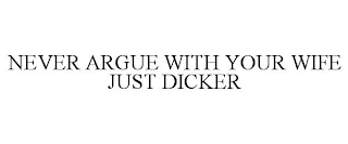 NEVER ARGUE WITH YOUR WIFE JUST DICKER