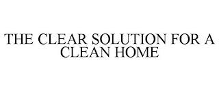 THE CLEAR SOLUTION FOR A CLEAN HOME