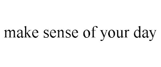 MAKE SENSE OF YOUR DAY